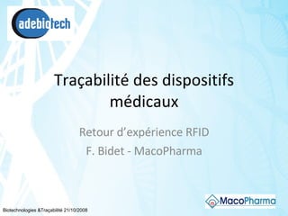 Traçabilité des dispositifs médicaux Retour d’expérience RFID F. Bidet - MacoPharma Biotechnologies &Traçabilité 21/10/2008 