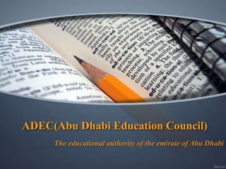 ADEC(Abu Dhabi Education Council)
The educational authority of the emirate of Abu Dhabi
 
