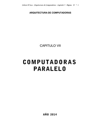 Celeste D’Inca - Arquitectura de Computadoras - Capitulo 7 - Página N º 1
ARQUITECTURA DE COMPUTADORAS
CAPITULO VII
COMPUTADORAS
PARALELO
AÑO 2014
 