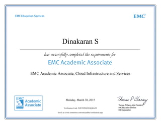Dinakaran S
EMC Academic Associate, Cloud Infrastructure and Services
Monday, March 30, 2015
Verification Code: 9GFJ5DNQNEQQKGZ2
Verify at: www.certmetrics.com/emc/public/verification.aspx
 