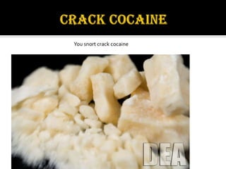 CRACK COCAINE You snort crack cocaine
