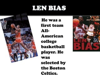 LEN BIASHe was a first team All-American college basketball player. He was selected by the Boston Celtics.