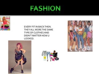 FASHION EVERY FIT IN BACK THEN. THEY ALL WORE THE SAME TYPE OF CLOTHES AND DIDN’T MATTER HOW U LOOKED.