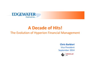 A Decade of Hits! 
The Evolution of Hyperion Financial Management 
Chris Barbieri 
Vice President 
September 2014 
 