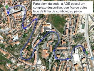 Para além da sede, a ADE possui um
complexo desportivo, que fica do outro
lado da linha de comboio, ao pé do
INATEL.
 