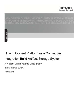 Hitachi Content Platform as a Continuous
Integration Build Artifact Storage System
A Hitachi Data Systems Case Study
By Hitachi Data Systems
March 2015
 