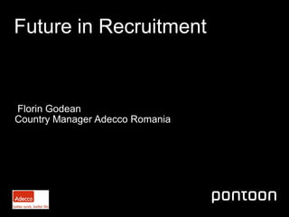 April 2013
Future in Recruitment
Florin Godean
Country Manager Adecco Romania
 