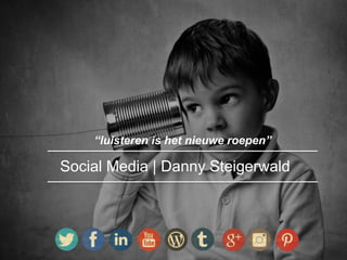 “luisteren is het nieuwe roepen”
Social Media | Danny Steigerwald
 