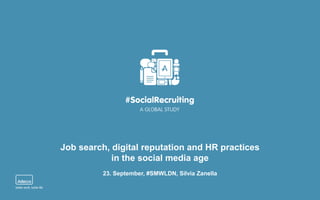 Job search, digital reputation and HR practices 
in the social media age 
23. September, #SMWLDN, Silvia Zanella 
 