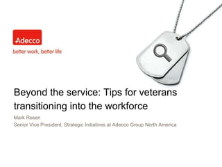 Beyond the service: Tips for veterans transitioning into the workforce Mark Rosen Senior Vice President, Strategic Initiatives at Adecco Group North America 