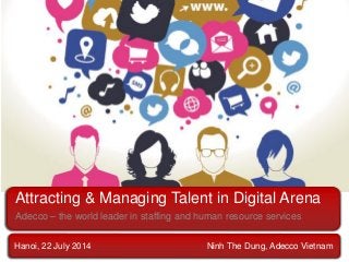 Attracting & Managing Talent in Digital Arena
Adecco – the world leader in staffing and human resource services
Hanoi, 22 July 2014 Ninh The Dung, Adecco Vietnam
 