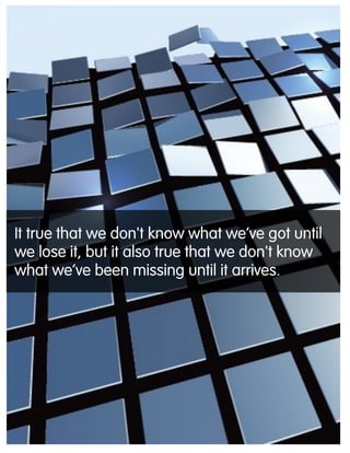 It true that we don't know what we‟ve got until
we lose it, but it also true that we don't know
what we‟ve been missing until it arrives.
 