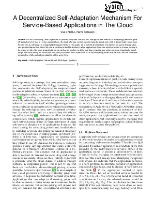 1
A Decentralized Self-Adaptation Mechanism For
Service-Based Applications in The Cloud
Vivek Nallur, Rami Bahsoon
Abstract—Cloud computing, with its promise of (almost) unlimited computation, storage and bandwidth, is increasingly becoming the
infrastructure of choice for many organizations. As cloud offerings mature, service-based applications need to dynamically recompose
themselves, to self-adapt to changing QoS requirements. In this paper, we present a decentralized mechanism for such self-adaptation,
using market-based heuristics. We use a continuous double-auction to allow applications to decide which services to choose, amongst
the many on offer. We view an application as a multi-agent system, and the cloud as a marketplace where many such applications self-
adapt. We show through a simulation study that our mechanism is effective, for the individual application as well as from the collective
perspective of all applications adapting at the same time.
Keywords—Self-Adaptation, Market-Based, Multi-Agent Systems
3
1 INTRODUCTION
Self-adaptation, as a concept, has been around for many
years, in several domains like biology, chemistry, logis-
tics, economics etc. Self-adaptivity in computer-based
systems is relatively newer. Some of the ﬁrst references
to self-adaptive software systems are from [41], [35], [34]
and [31] (where they are referred to, as autonomic sys-
tems). By self-adaptivity in software systems, we mean
software that monitors itself and the operating environ-
ment, and takes appropriate actions when circumstances
change. In web-applications, service-oriented architec-
ture has often been used as a mechanism for achiev-
ing self-adaptivity [19]. Web-services allow for dynamic
composition, which enables applications to switch ser-
vices, without going ofﬂine. A common instance of using
web-services dynamically, is applications living on the
cloud, asking for computing power and bandwidth to
be scaled up or down, depending on demand. However,
one of the cloud’s major selling points, operational ﬂex-
ibility is of little use, if applications (or organizations)
have to indicate at sign-up time, the kind of services that
they intend to use. On Amazon, for instance, a customer
speciﬁes during sign up whether she wants a Hi-CPU
instance or a Standard On-Demand instance or a Hi-
Memory instance. This assumes that an application is
able to forecast its demand for computing and storage
resources accurately. However, this inability to forecast
is precisely what the cloud claims to address through
elasticity in computing power. This is not to say that
there are no ﬂexible, demand-based pricing schemes
available. Amazon’s Spot Instances [29] is an example of
how cloud providers are trying to ﬂexibly price their
services, in response to ﬂuctuating demand over time.
Applications that can adapt to ﬂuctuating prices will
be able to ensure a better return on investment. In the
future, we surmise that service-pricing will depend not
only on demand but also on additional attributes like
performance, availability, reliability, etc.
Current implementations of public clouds mainly focus
on providing easily scaled-up and scaled-down comput-
ing power and storage. We envisage a more sophisticated
scenario, where federated clouds with different special-
ized services collaborate. These collaborations can then
be leveraged by an enterprise to construct an application,
that is self-adaptive by changing the speciﬁc web-service
it utilizes. The notion of utilizing collaborative services
to satisfy a business need, is not new in itself. The
recognition of Agile Service Networks (ASN) that spring
up in modern business practices, is testament to this.
As ASNs mature and dynamic composition becomes the
norm, we posit that applications that are composed of
other applications will routinely adapt to changing QoS
requirements. In this paper, we propose a decentralized
mechanism to address the problem.
1.1 Problem Statement
Composite web-services are services that are composed
of other web-services. Several web-applications are made
by composing web-services together. The effective QoS
provided by such an application is a function of the QoS
provided by the individual web-services. Hence, if the
application wishes to exhibit a different level of QoS,
it can do so by changing its constituent web-services.
However this is not an easy task. Identifying the optimal
web-service, for each task that the application performs,
is a hard problem. To illustrate, consider an application
composed of ﬁve tasks, and its choices of web-services:
In Table 1, if the application wanted to opti-
mize on Price, the set of selected services would be
[S15, S21, S32, S41, S52]. On the other hand, if it wanted
to optimize on Latency, the selected services would be
[S11, S22, S34, S42, S54]. The calculations become more
difﬁcult if the optimizations need to be done on mul-
tiple QoS simultaneously, for e.g., Latency and Price
 