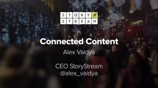 Connected Content
Alex Vaidya
CEO StoryStream
@alex_vaidya
 