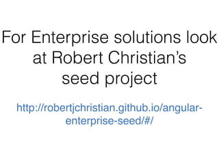For Enterprise solutions look
at Robert Christian’s
seed project
http://robertjchristian.github.io/angular-
enterprise-seed/#/
 