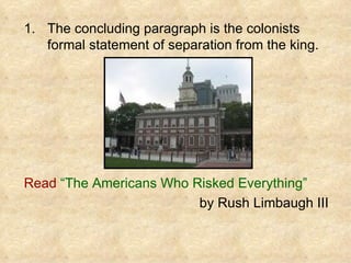 The concluding paragraph is the colonists formal statement of separation from the king. Read   “The Americans Who Risked Everything”   by Rush Limbaugh III 