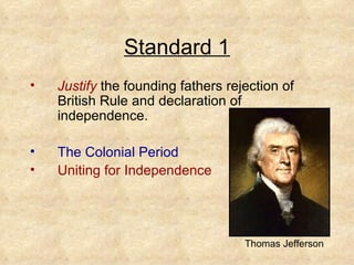 Standard 1 Justify  the founding fathers rejection of British Rule and declaration of independence. The Colonial Period Uniting for Independence Thomas Jefferson 