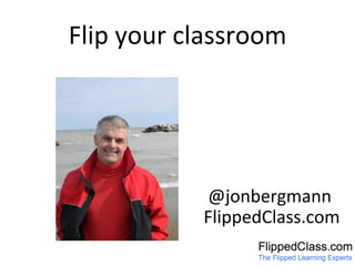 Flip	
  your	
  classroom	
  
	
  @jonbergmann	
  
FlippedClass.com	
  
 