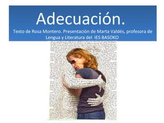 Adecuación. 
Texto de Rosa Montero. Presentación de Marta Valdés, profesora de 
Lengua y Literatura del IES BASOKO 
 
