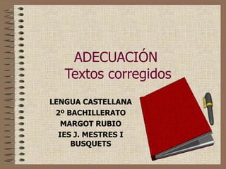 ADECUACIÓN  Textos corregidos LENGUA CASTELLANA 2º BACHILLERATO MARGOT RUBIO IES J. MESTRES I BUSQUETS 