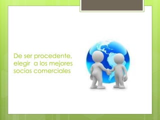 De ser procedente,
elegir a los mejores
socios comerciales
 