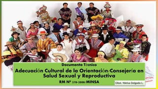 Documento Técnico
Adecuación Cultural de la Orientación/Consejería en
Salud Sexual y Reproductiva
RM Nº 278-2008/MINSA Obst. Ydelsa Delgado L.
 