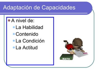 Adaptación de Capacidades A nivel de: La Habilidad Contenido  La Condición La Actitud 