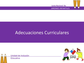JARDINES INFANTILES Junta Nacional  De Adecuaciones Curriculares Unidad de Inclusión Educativa 