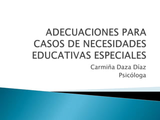 ADECUACIONES PARA CASOS DE NECESIDADES EDUCATIVAS ESPECIALES  Carmiña Daza Díaz Psicóloga 
