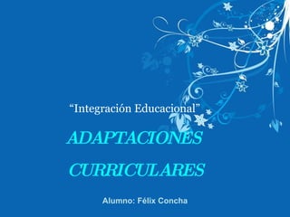u ADAPTACIONES  CURRICULARES “ Integración Educacional” Alumno: Félix Concha 