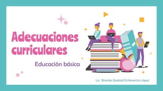 Adecuaciones
curriculares
Educación básica
Lic. Brenda Quetzal Echeverría López
 