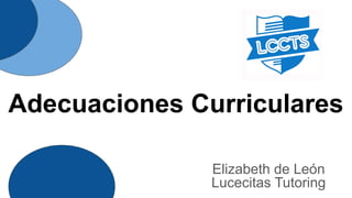 Elizabeth de León
Lucecitas Tutoring
Adecuaciones Curriculares
 