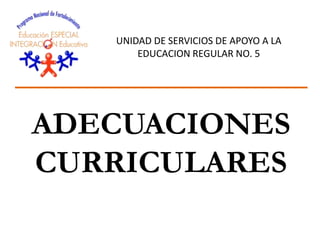 ADECUACIONES
CURRICULARES
UNIDAD DE SERVICIOS DE APOYO A LA
EDUCACION REGULAR NO. 5
 