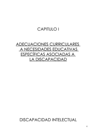 CAPITULO I


ADECUACIONES CURRICULARES
 A NECESIDADES EDUCATIVAS
  ESPECÍFICAS ASOCIADAS A
      LA DISCAPACIDAD




 DISCAPACIDAD INTELECTUAL
                            4
 