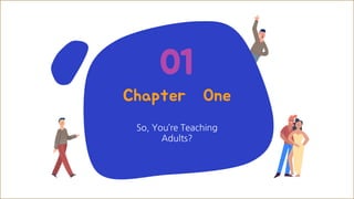 Chapter One
So, You’re Teaching
Adults?
01
 