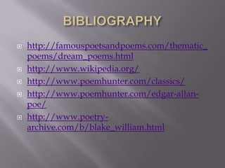    http://famouspoetsandpoems.com/thematic_
    poems/dream_poems.html
   http://www.wikipedia.org/
   http://www.poemhunter.com/classics/
   http://www.poemhunter.com/edgar-allan-
    poe/
   http://www.poetry-
    archive.com/b/blake_william.html
 