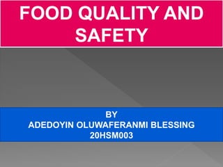 FOOD QUALITY AND
SAFETY
BY
ADEDOYIN OLUWAFERANMI BLESSING
20HSM003
 