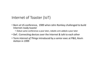 Internet  of  Toaster  (IoT)
•  Born	
  at	
  US	
  conference,	
  	
  1989	
  when	
  John	
  Romkey	
  challenged	
  to	...