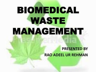 BIOMEDICAL
WASTE
MANAGEMENT
PRESENTED BY
RAO ADEEL UR REHMAN
 