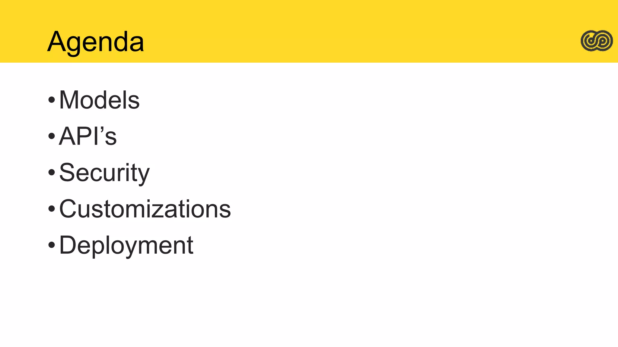 Agenda
•Models
•API’s
•Security
•Customizations
•Deployment
 