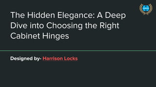 The Hidden Elegance: A Deep
Dive into Choosing the Right
Cabinet Hinges
Designed by- Harrison Locks
 