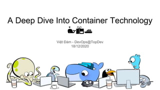 A Deep Dive Into Container Technology
🐳📦🚢
Việt Đàm - DevOps@TopDev
18/12/2020
 