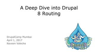 A Deep Dive into Drupal
8 Routing
DrupalCamp Mumbai
April 1, 2017
Naveen Valecha
 