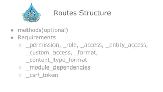 Routes Structure
● methods(optional)
● Requirements
○ _permission, _role, _access, _entity_access,
_custom_access, _format,
_content_type_format
○ _module_dependencies
○ _csrf_token
 