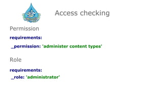 Access checking
Permission
requirements:
_permission: 'administer content types'
Role
requirements:
_role: 'administrator'
 