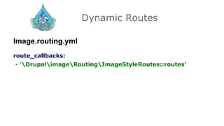 Dynamic Routes
Image.routing.yml
route_callbacks:
- 'DrupalimageRoutingImageStyleRoutes::routes'
 