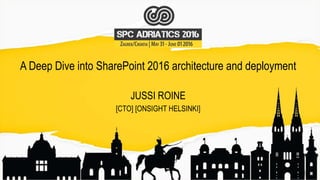 A Deep Dive into SharePoint 2016 architecture and deployment
JUSSI ROINE
[CTO] [ONSIGHT HELSINKI]
 