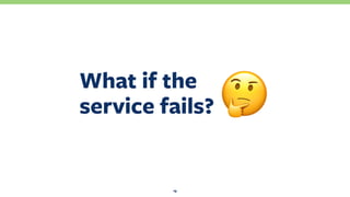 What if the 
service fails?
19
!
 