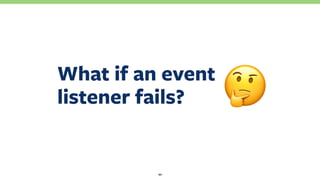 What if an event 
listener fails?
22
!
 