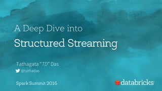 A Deep Dive into
Structured Streaming
Tathagata “TD” Das
@tathadas
Spark Summit 2016
 